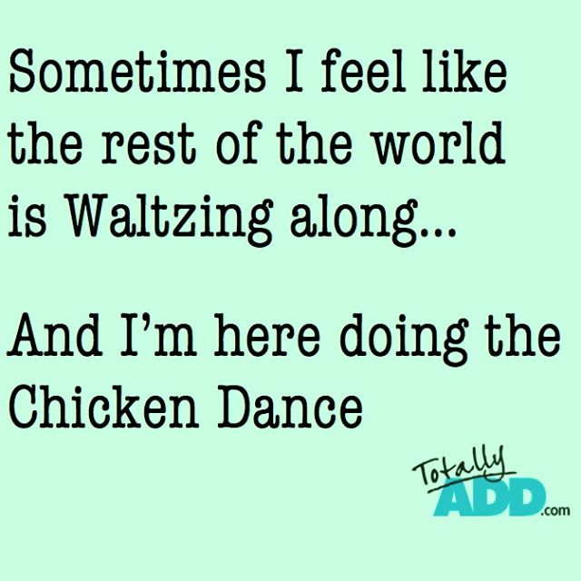 Sometimes I feel like the rest of the world is waltzing along and I'm here doing the chicken dance