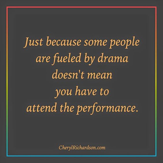 Just because some people are fueled by drama it doesn't mean you have to attend the performance Cheryl Richardson motivational positive thought meme