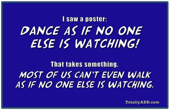Funny meme Dance as if no one is watching I can't even walk as if no one is watching