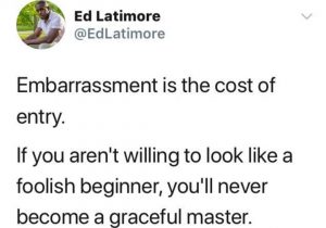 Embarrassment is The Cost of Entry